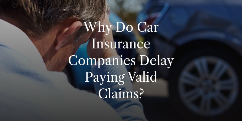 Why Do Car Insurance Companies Delay Paying Valid Claims?